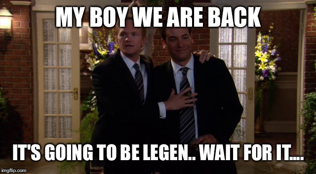 Wingman | MY BOY WE ARE BACK; IT'S GOING TO BE LEGEN.. WAIT FOR IT.... | image tagged in himym,wingman,bro | made w/ Imgflip meme maker