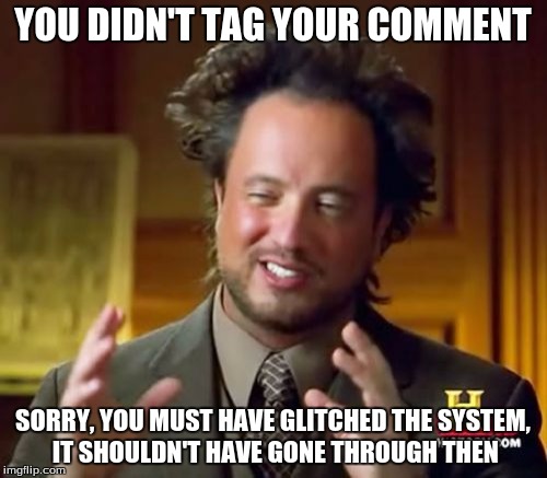 Ancient Aliens Meme | YOU DIDN'T TAG YOUR COMMENT SORRY, YOU MUST HAVE GLITCHED THE SYSTEM, IT SHOULDN'T HAVE GONE THROUGH THEN | image tagged in memes,ancient aliens | made w/ Imgflip meme maker