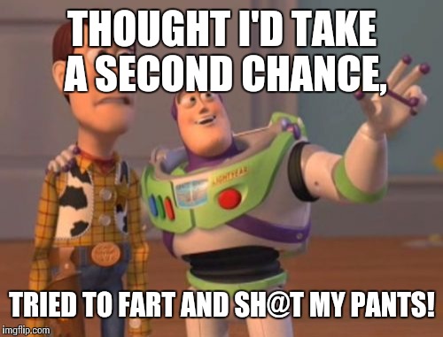 X, X Everywhere Meme | THOUGHT I'D TAKE A SECOND CHANCE, TRIED TO FART AND SH@T MY PANTS! | image tagged in memes,x x everywhere | made w/ Imgflip meme maker