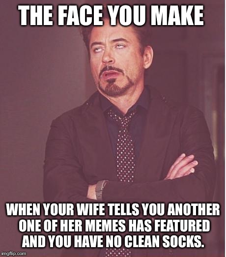 Face You Make Robert Downey Jr Meme | THE FACE YOU MAKE; WHEN YOUR WIFE TELLS YOU ANOTHER ONE OF HER MEMES HAS FEATURED AND YOU HAVE NO CLEAN SOCKS. | image tagged in memes,face you make robert downey jr | made w/ Imgflip meme maker