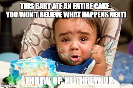 Cake Baby | THIS BABY ATE AN ENTIRE CAKE. YOU WON'T BELIEVE WHAT HAPPENS NEXT! THREW UP..HE THREW UP. | image tagged in baby,cake,birthday | made w/ Imgflip meme maker