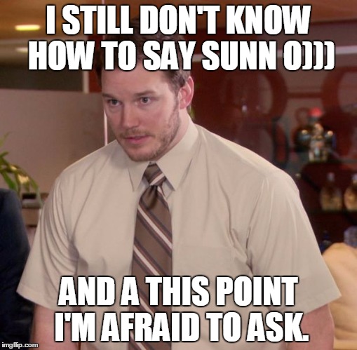Well, how do you say it? | I STILL DON'T KNOW HOW TO SAY SUNN O))); AND A THIS POINT I'M AFRAID TO ASK. | image tagged in memes,afraid to ask andy,heavy metal,drone,doom | made w/ Imgflip meme maker