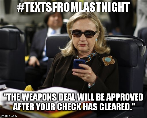 Hillary #textsfromlastnight | #TEXTSFROMLASTNIGHT; "THE WEAPONS DEAL WILL BE APPROVED AFTER YOUR CHECK HAS CLEARED." | image tagged in hillary phone,textsfromlastnight,hillary clinton 2016,hillary emails,indictment | made w/ Imgflip meme maker