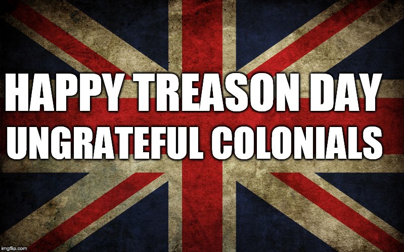 Britain Flag | HAPPY TREASON DAY; UNGRATEFUL COLONIALS | image tagged in britain flag | made w/ Imgflip meme maker