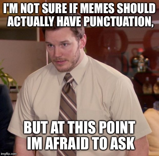 Afraid To Ask Andy Meme | I'M NOT SURE IF MEMES SHOULD ACTUALLY HAVE PUNCTUATION, BUT AT THIS POINT IM AFRAID TO ASK | image tagged in memes,afraid to ask andy | made w/ Imgflip meme maker