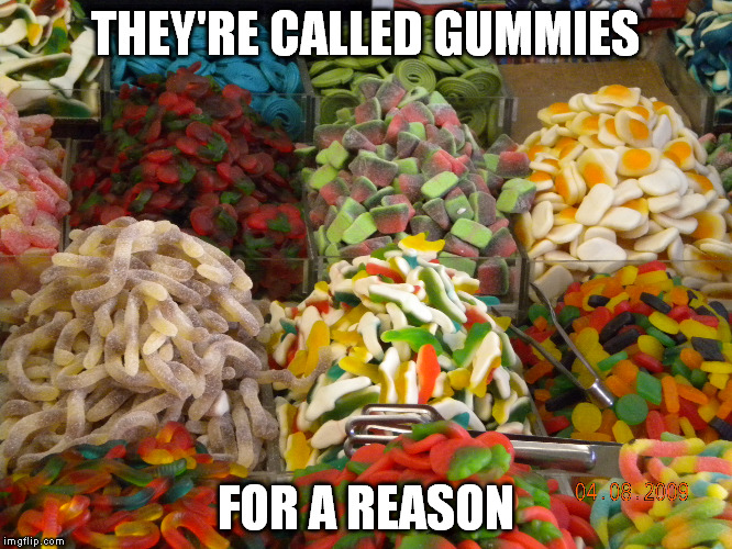 THEY'RE CALLED GUMMIES FOR A REASON | made w/ Imgflip meme maker
