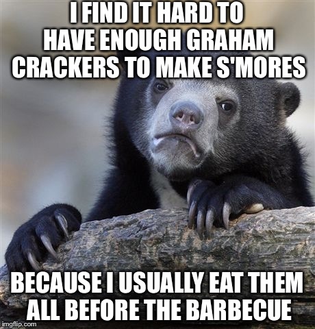 Confession Bear | I FIND IT HARD TO HAVE ENOUGH GRAHAM CRACKERS TO MAKE S'MORES; BECAUSE I USUALLY EAT THEM ALL BEFORE THE BARBECUE | image tagged in memes,confession bear,bbq,barbecue | made w/ Imgflip meme maker