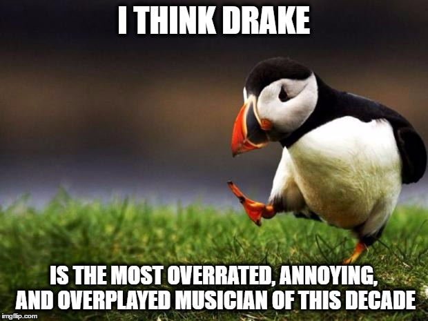 he is sure giving me a headache.... | I THINK DRAKE; IS THE MOST OVERRATED, ANNOYING, AND OVERPLAYED MUSICIAN OF THIS DECADE | image tagged in memes,unpopular opinion puffin,annoying singer,overplayed singer,drake,overrated | made w/ Imgflip meme maker