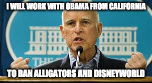 I WILL WORK WITH OBAMA FROM CALIFORNIA; TO BAN ALLIGATORS AND DISNEYWORLD | image tagged in jerry brown bans obama | made w/ Imgflip meme maker