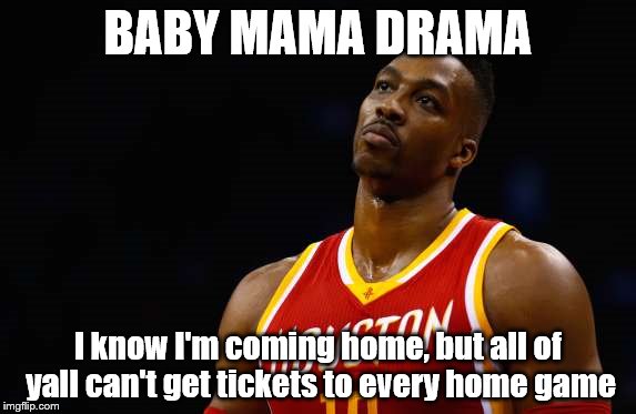 NBA FREE AGENCY | BABY MAMA DRAMA; I know I'm coming home, but all of yall can't get tickets to every home game | image tagged in the most interesting man in the world,aint nobody got time for that,dwight howard,home sweet home,child support | made w/ Imgflip meme maker