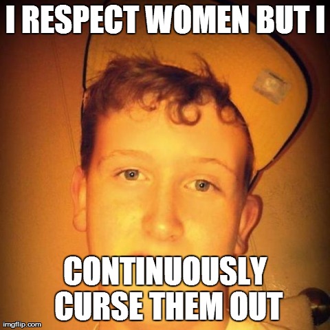 I RESPECT WOMEN BUT I CONTINUOUSLY CURSE THEM OUT | image tagged in says he respects girls continuously curses them,funny | made w/ Imgflip meme maker