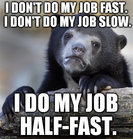 Confession Bear | I DON'T DO MY JOB FAST. I DON'T DO MY JOB SLOW. I DO MY JOB HALF-FAST. | image tagged in memes,confession bear,job | made w/ Imgflip meme maker