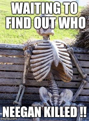 Waiting Skeleton Meme | WAITING TO FIND OUT WHO; NEEGAN KILLED !! | image tagged in memes,waiting skeleton | made w/ Imgflip meme maker