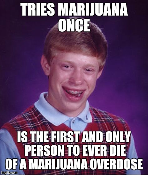 Bad Luck Brian Meme | TRIES MARIJUANA ONCE; IS THE FIRST AND ONLY PERSON TO EVER DIE OF A MARIJUANA OVERDOSE | image tagged in memes,bad luck brian | made w/ Imgflip meme maker