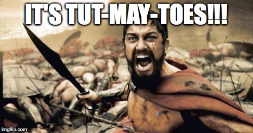 Sparta Leonidas Meme | IT'S TUT-MAY-TOES!!! | image tagged in memes,sparta leonidas | made w/ Imgflip meme maker