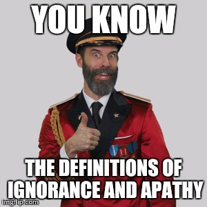 YOU KNOW THE DEFINITIONS OF IGNORANCE AND APATHY | made w/ Imgflip meme maker