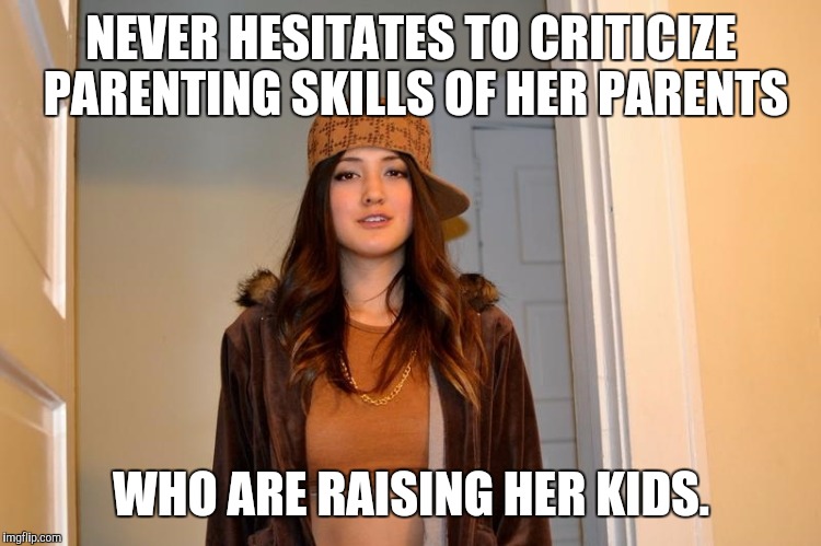 Scumbag Stephanie  | NEVER HESITATES TO CRITICIZE PARENTING SKILLS OF HER PARENTS; WHO ARE RAISING HER KIDS. | image tagged in scumbag stephanie | made w/ Imgflip meme maker