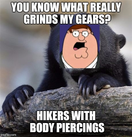 Confession Bear ft. Peter Griffin | YOU KNOW WHAT REALLY GRINDS MY GEARS? HIKERS WITH BODY PIERCINGS | image tagged in memes,confession bear | made w/ Imgflip meme maker