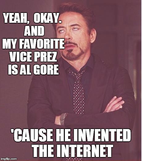 Face You Make Robert Downey Jr Meme | YEAH,  OKAY.  AND MY FAVORITE VICE PREZ IS AL GORE 'CAUSE HE INVENTED THE INTERNET | image tagged in memes,face you make robert downey jr | made w/ Imgflip meme maker