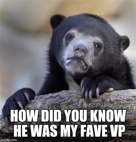 Confession Bear Meme | HOW DID YOU KNOW HE WAS MY FAVE VP | image tagged in memes,confession bear | made w/ Imgflip meme maker