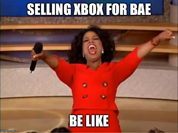 Oprah You Get A | SELLING XBOX FOR BAE; BE LIKE | image tagged in memes,oprah you get a | made w/ Imgflip meme maker