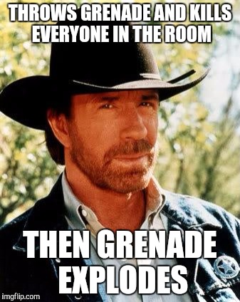 Chuck Norris Meme | THROWS GRENADE AND KILLS EVERYONE IN THE ROOM; THEN GRENADE EXPLODES | image tagged in chuck norris | made w/ Imgflip meme maker