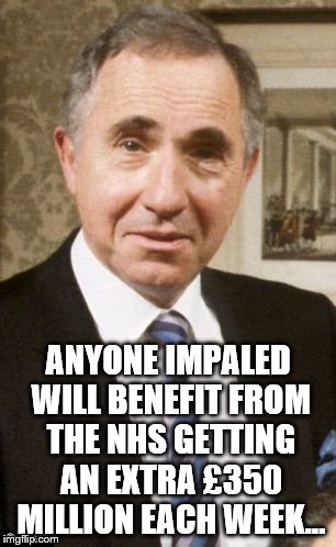 ANYONE IMPALED WILL BENEFIT FROM THE NHS GETTING AN EXTRA £350 MILLION EACH WEEK... | made w/ Imgflip meme maker