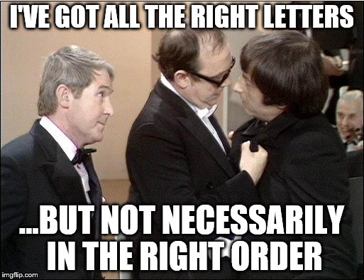 I'VE GOT ALL THE RIGHT LETTERS ...BUT NOT NECESSARILY IN THE RIGHT ORDER | made w/ Imgflip meme maker