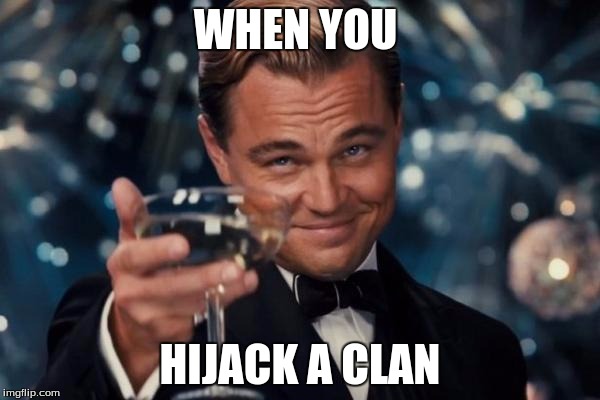 Leonardo Dicaprio Cheers Meme | WHEN YOU; HIJACK A CLAN | image tagged in memes,leonardo dicaprio cheers | made w/ Imgflip meme maker