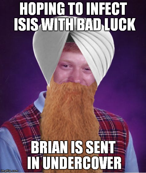 I bet Trump would go for this... |  HOPING TO INFECT ISIS WITH BAD LUCK; BRIAN IS SENT IN UNDERCOVER | image tagged in bad luck brian,undercover,isis | made w/ Imgflip meme maker