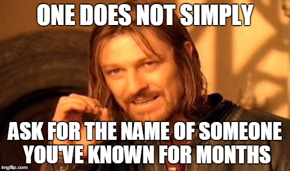 One Does Not Simply Meme | ONE DOES NOT SIMPLY ASK FOR THE NAME OF SOMEONE YOU'VE KNOWN FOR MONTHS | image tagged in memes,one does not simply | made w/ Imgflip meme maker