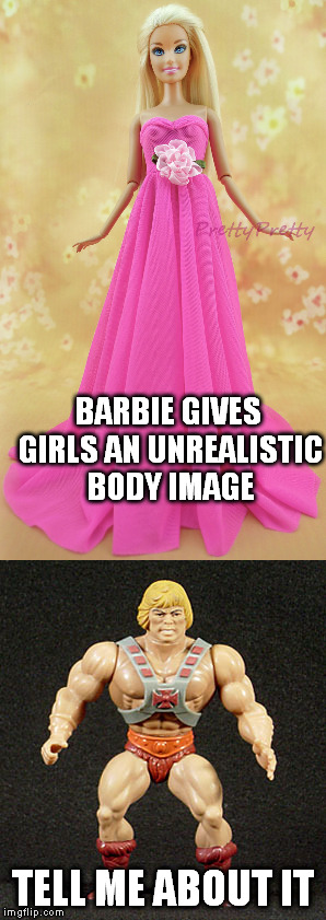 BARBIE GIVES GIRLS AN UNREALISTIC BODY IMAGE; TELL ME ABOUT IT | image tagged in barbie | made w/ Imgflip meme maker