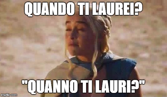 Mocking Khaleesi | QUANDO TI LAUREI? "QUANNO TI LAURI?" | image tagged in mocking khaleesi | made w/ Imgflip meme maker