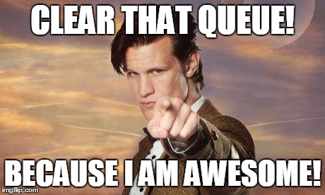 Doctor who | CLEAR THAT QUEUE! BECAUSE I AM AWESOME! | image tagged in doctor who | made w/ Imgflip meme maker