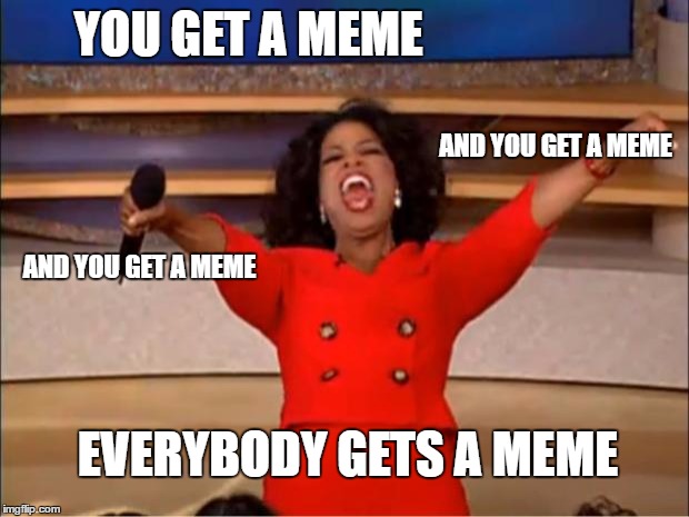 Lets get to 2000! | YOU GET A MEME; AND YOU GET A MEME; AND YOU GET A MEME; EVERYBODY GETS A MEME | image tagged in memes,oprah you get a | made w/ Imgflip meme maker