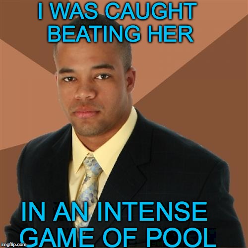 Hehehehehe | I WAS CAUGHT BEATING HER; IN AN INTENSE GAME OF POOL | image tagged in memes,successful black man,funny,stereotype,lol,jokes | made w/ Imgflip meme maker