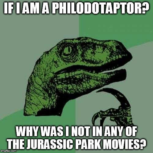 Philosoraptor Meme | IF I AM A PHILODOTAPTOR? WHY WAS I NOT IN ANY OF THE JURASSIC PARK MOVIES? | image tagged in memes,philosoraptor | made w/ Imgflip meme maker