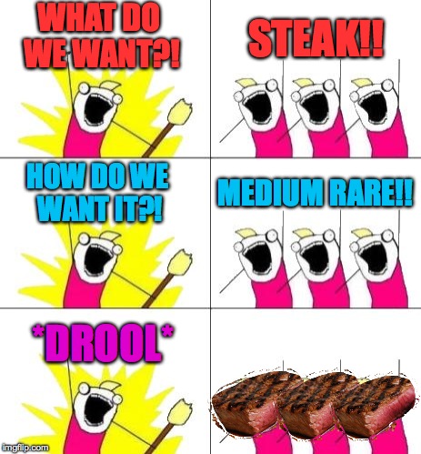 4th of July Steak anyone? Mmmhmmmm.... steak. | WHAT DO WE WANT?! STEAK!! HOW DO WE WANT IT?! MEDIUM RARE!! *DROOL* | image tagged in memes,what do we want 3,yummy,funny,x all the y,4th of july | made w/ Imgflip meme maker