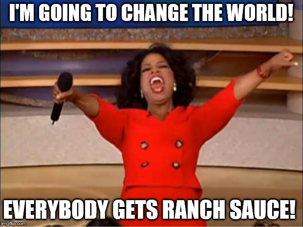 Oprah You Get A | I'M GOING TO CHANGE THE WORLD! EVERYBODY GETS RANCH SAUCE! | image tagged in memes,oprah you get a | made w/ Imgflip meme maker