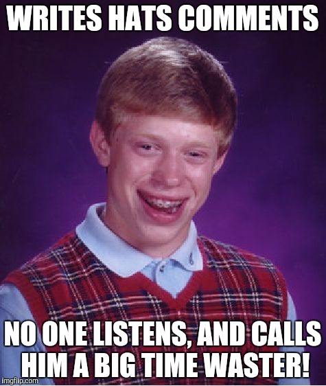 Bad Luck Brian Meme | WRITES HATS COMMENTS NO ONE LISTENS, AND CALLS HIM A BIG TIME WASTER! | image tagged in memes,bad luck brian | made w/ Imgflip meme maker