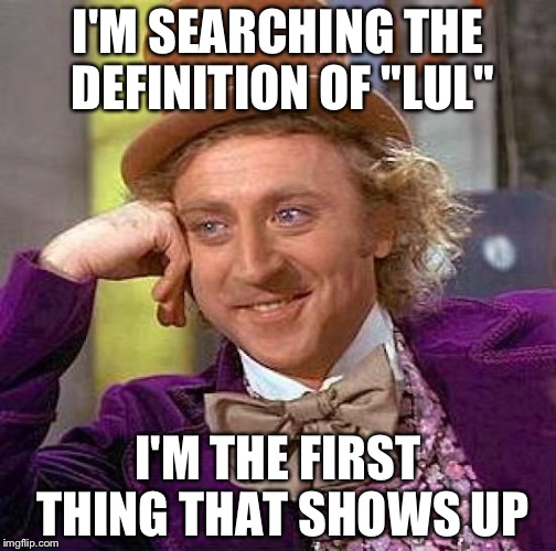 Creepy Condescending Wonka Meme | I'M SEARCHING THE DEFINITION OF "LUL"; I'M THE FIRST THING THAT SHOWS UP | image tagged in memes,creepy condescending wonka | made w/ Imgflip meme maker