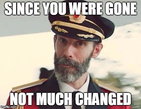 Captain Obvious | SINCE YOU WERE GONE NOT MUCH CHANGED | image tagged in captain obvious | made w/ Imgflip meme maker