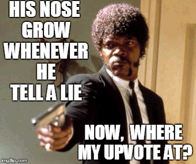 Say That Again I Dare You Meme | HIS NOSE GROW WHENEVER HE TELL A LIE NOW,  WHERE MY UPVOTE AT? | image tagged in memes,say that again i dare you | made w/ Imgflip meme maker