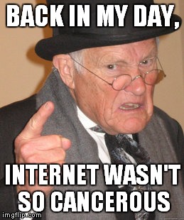 Back In My Day | BACK IN MY DAY, INTERNET WASN'T SO CANCEROUS | image tagged in memes,back in my day | made w/ Imgflip meme maker