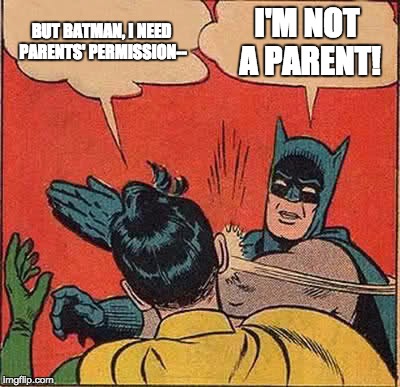 Batman Slapping Robin Meme | BUT BATMAN, I NEED PARENTS' PERMISSION--; I'M NOT A PARENT! | image tagged in memes,batman slapping robin | made w/ Imgflip meme maker