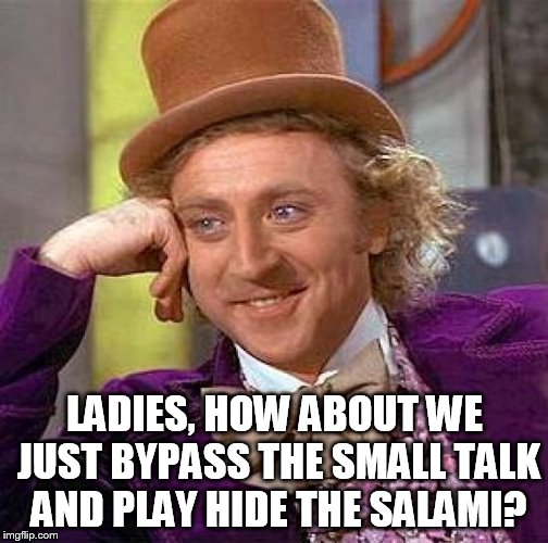 Creepy Condescending Wonka Meme | LADIES, HOW ABOUT WE JUST BYPASS THE SMALL TALK AND PLAY HIDE THE SALAMI? | image tagged in memes,creepy condescending wonka | made w/ Imgflip meme maker