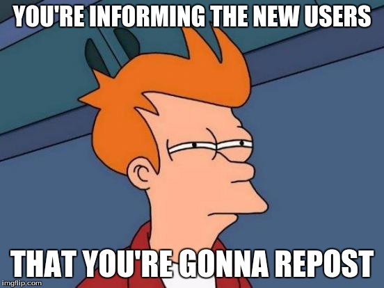 Futurama Fry Meme | YOU'RE INFORMING THE NEW USERS THAT YOU'RE GONNA REPOST | image tagged in memes,futurama fry | made w/ Imgflip meme maker