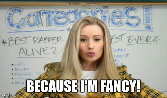 BECAUSE I'M FANCY! | made w/ Imgflip meme maker