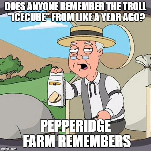 If u remember this guy than you're a true imgflip veteran  | DOES ANYONE REMEMBER THE TROLL "ICECUBE" FROM LIKE A YEAR AGO? PEPPERIDGE FARM REMEMBERS | image tagged in memes,pepperidge farm remembers,icecube,troll | made w/ Imgflip meme maker