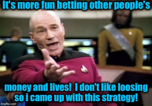 Picard Wtf | It's more fun betting other people's; money and lives!  I don't like loosing so i came up with this strategy! | image tagged in memes,picard wtf,funny,evilmandoevil | made w/ Imgflip meme maker